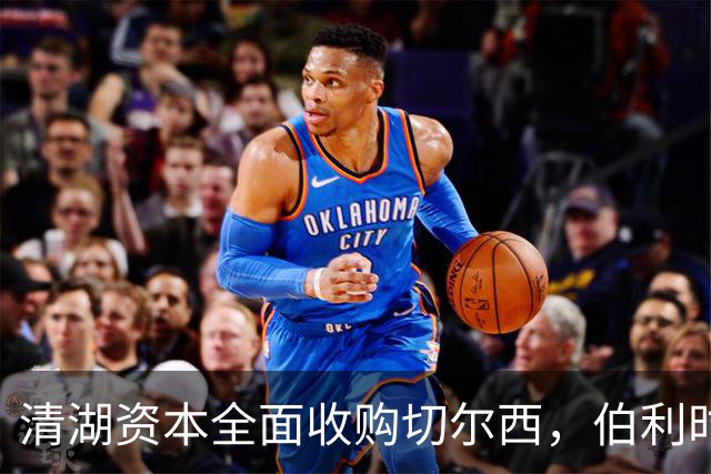 清湖资本全面收购切尔西，伯利时代正式终结